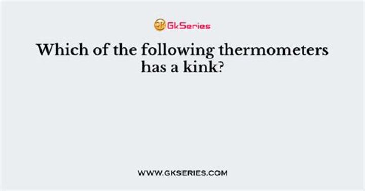 which of the following thermometers has a kink